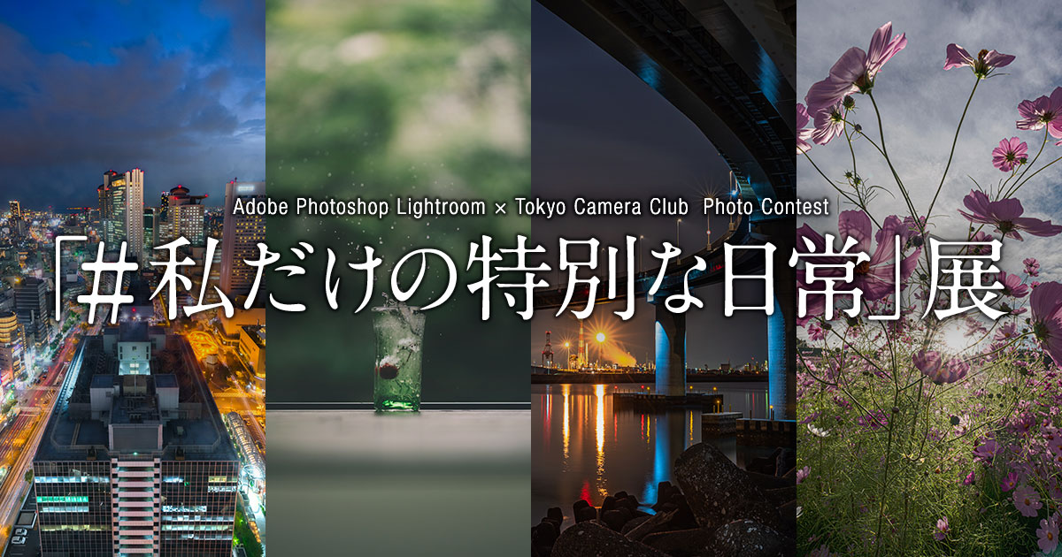 Adobe × 東京カメラ部「#私だけの特別な日常」展 ～Adobe Photoshop Lightroom × Tokyo Camera Club  Photo Contest～
