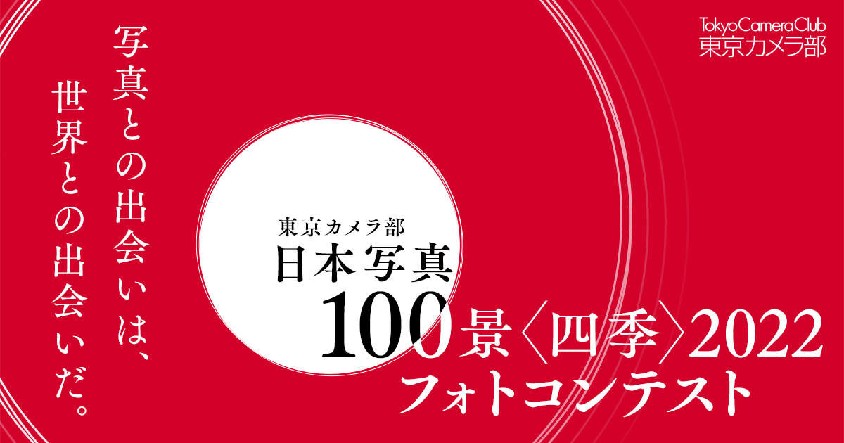 東京カメラ部「日本写真100景〈四季〉2022」フォトコンテスト ～写真との出会いは、世界との出会いだ。～