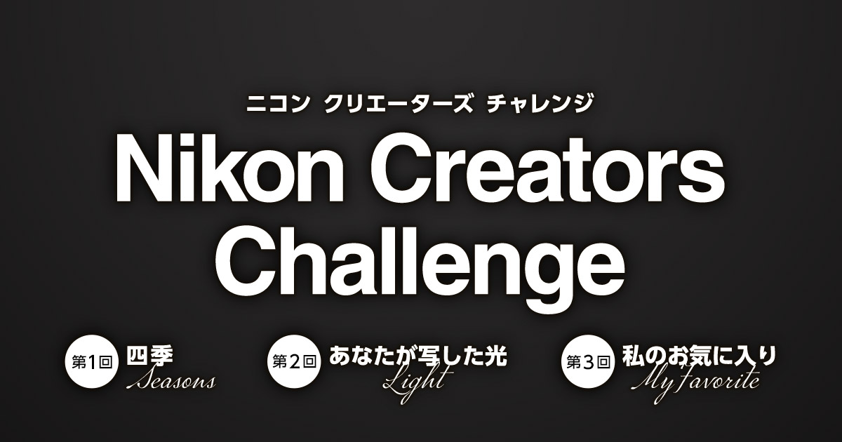 Nikon Creators Challenge　～四季（seasons）・あなたが写した光（light）・私のお気に入り（myfavorite）～
