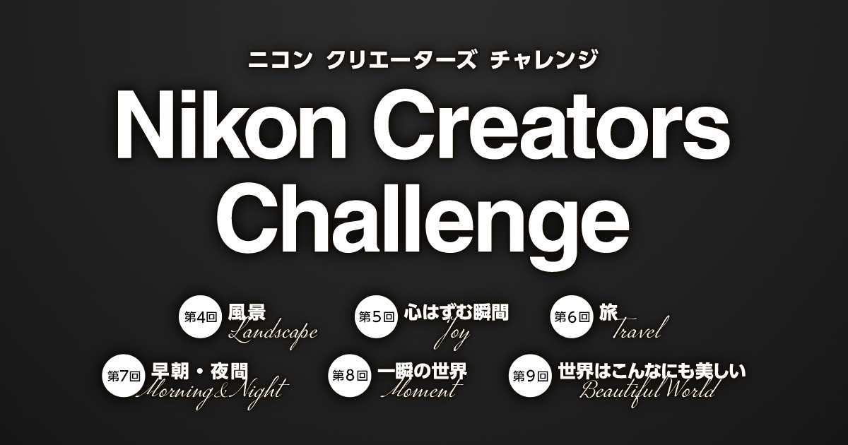 Nikon Creators Challenge 2023 - 風景、心はずむ瞬間、旅、早朝・夜間、一瞬の世界、世界はこんなにも美しい