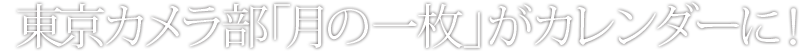 東京カメラ部「月の一枚」がカレンダーに！
