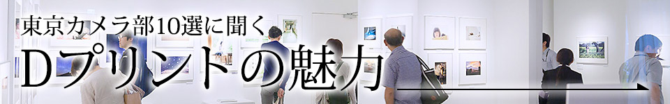 東京カメラ部10選に聞く Dプリントの魅力 はこちら