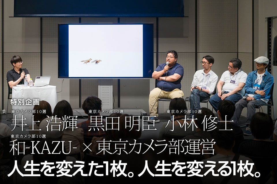東京カメラ部10選 井上浩輝、黒田明臣、小林修士、和-KAZU- × 東京カメラ部運営「人生を変えた1枚。人生を変える1枚。」