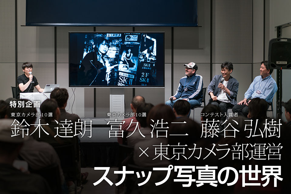 東京カメラ部10選 鈴木達朗氏、富久浩二氏 × コンテスト入賞者 藤谷弘樹氏 × 東京カメラ部運営「スナップ写真の世界」