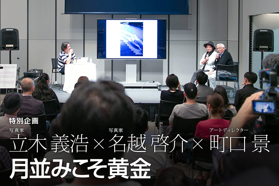 写真家 立木義浩 × 写真家 名越啓介 × アートディレクター 町口 景「月並みこそ黄金」