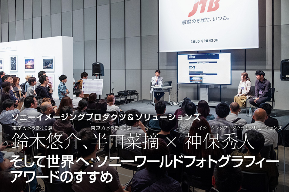 東京カメラ部10選 鈴木悠介氏、半田菜摘氏 × ソニーイメージングプロダクツ＆ソリューションズ 神保秀人氏「そして世界へ : ソニーワールドフォトグラフィーアワードのすすめ」